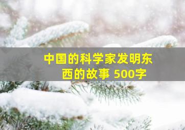 中国的科学家发明东西的故事 500字